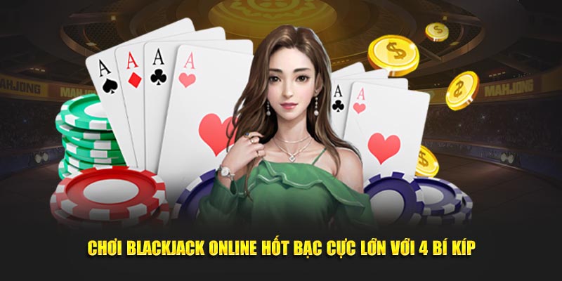 Chơi Blackjack online hốt bạc cực lớn với 4 bí kíp