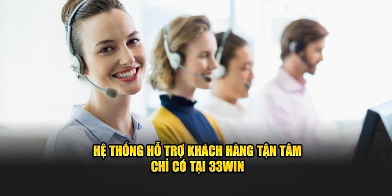 Hệ thống hỗ trợ khách hàng tận tâm chỉ có tại 33Win