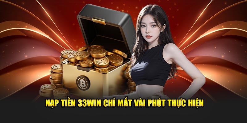 Nạp tiền 33Win chỉ mất vài phút thực hiện