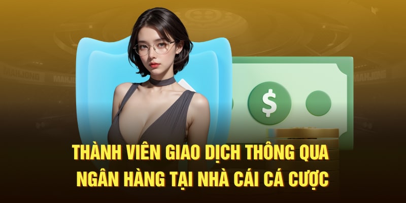 Thành viên giao dịch thông qua ngân hàng tại nhà cái cá cược